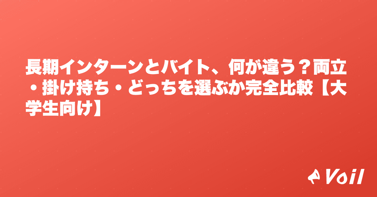 長期インターンとバイト、何が違う?両立・掛け持ち・どっちを選ぶか完全比較【大学生向け】