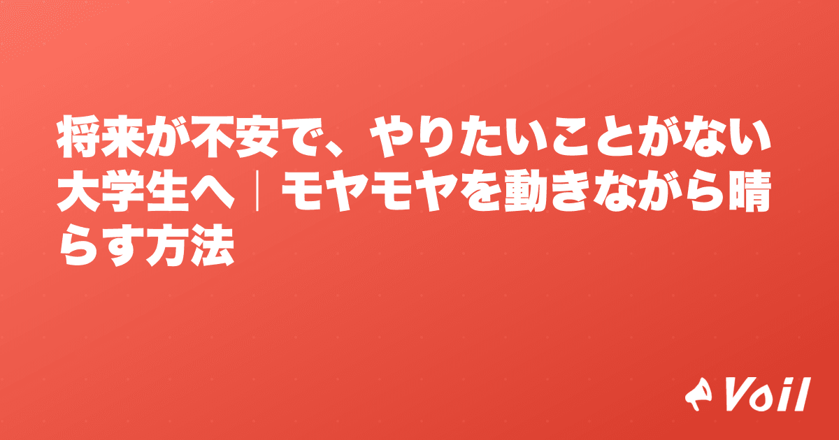 将来が不安で、やりたいことがない大学生へ|モヤモヤを動きながら晴らす方法