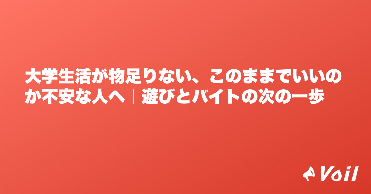 大学生活が物足りない、このままでいいのか不安な人へ|遊びとバイトの次の一歩