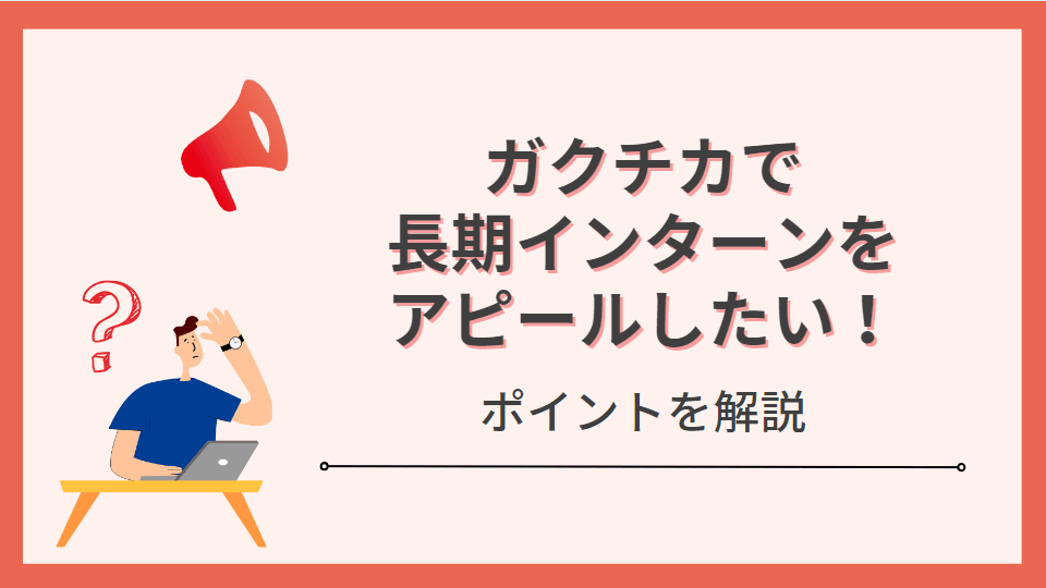 【職種別例文5選】ガクチカで長期インターンをアピールするポイントを解説