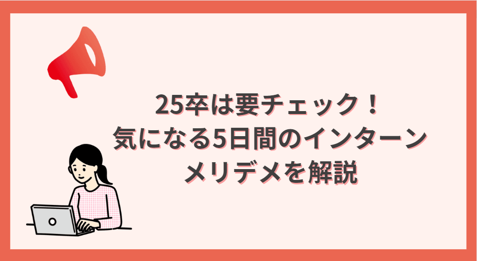 25卒は参加必須!?5日間のインターン参加のメリデメを解説