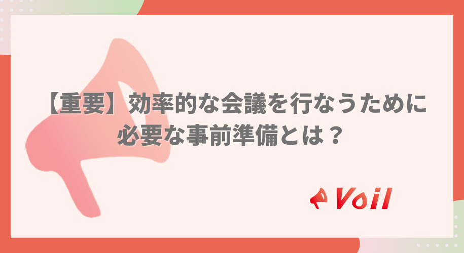 【重要】効率的な会議を行なうために必要な事前準備とは?