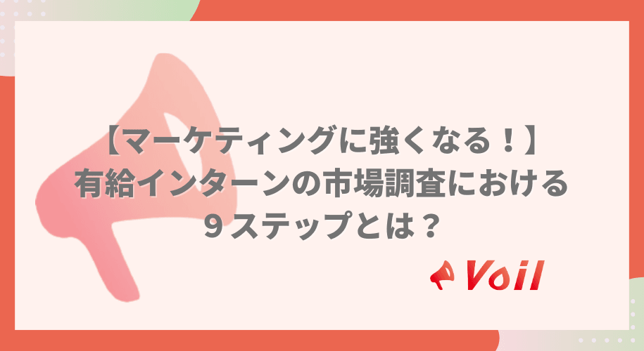 【マーケティングに強くなる!】有給インターンの市場調査における9ステップとは?